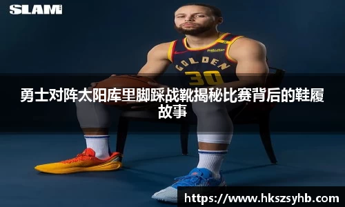 勇士对阵太阳库里脚踩战靴揭秘比赛背后的鞋履故事