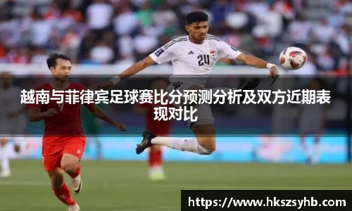 越南与菲律宾足球赛比分预测分析及双方近期表现对比